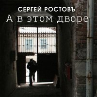 Сергей Ростовъ - А в этом дворе слушать песню