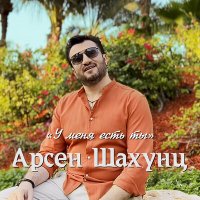 Арсен Шахунц - У меня есть ты слушать песню