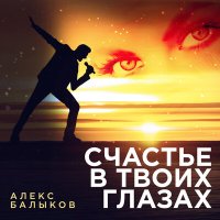 Алекс Балыков - Счастье в твоих глазах слушать песню