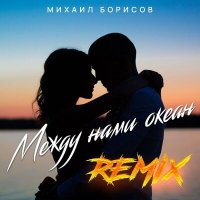 Михаил Борисов - Между нами океан (Remix) слушать песню