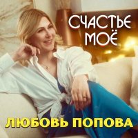 Любовь Попова - Счастье моё слушать песню