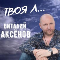 Виталий Аксёнов - Твоя Л... слушать песню