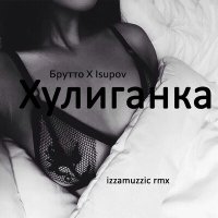 Isupov, Izzamuzzic, Брутто - Хулиганка (Izzamuzzic Remix) слушать песню