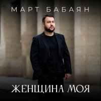 Март Бабаян - Женщина моя слушать песню