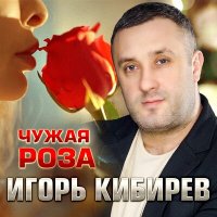 Игорь Кибирев - Чужая роза слушать песню