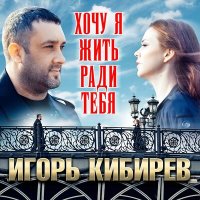 Игорь Кибирев - Хочу я жить ради тебя слушать песню