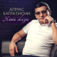 Алмас Багратиони - Наша жизнь слушать песню