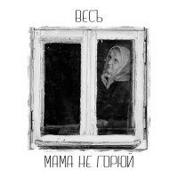 ВесЪ - Мама, Не Горюй слушать песню