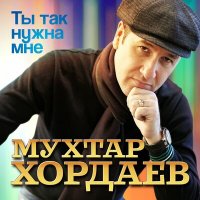 Мухтар Хордаев - Ты так нужна мне слушать песню