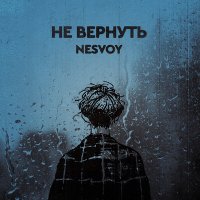 NESVOY - Не вернуть слушать песню