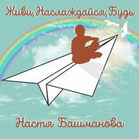 Настя Башманова - Живи, наслаждайся, будь слушать песню