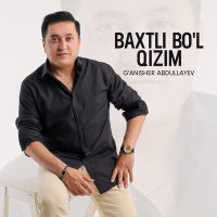 G'anisher Abdullayev - Baxtli bo'l qizim слушать песню