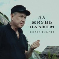 Сергей Сухачев - За жизнь нальем слушать песню