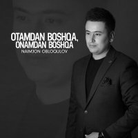 Naimjon Obloqulov - Otamdan boshqa, Onamdan boshqa слушать песню