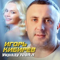 Игорь Кибирев - Украду тебя я слушать песню