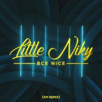 Little Niky - Всё Nice (XM Remix) слушать песню