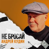 Андрей Кудин - Не бросай слушать песню