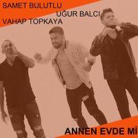 Samet Bulutlu & Vahap Topkaya & Uğur Balcı - Annen Evde mi слушать песню