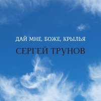 Сергей Трунов - Дай мне, Боже, крылья слушать песню