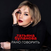 Татьяна Буланова - Рано говорить слушать песню