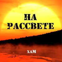 Хам - На рассвете слушать песню