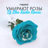 ГУДЗОН - Умирают розы (Dj Llex Radio Remix) слушать песню