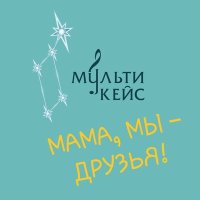 МультиКейс - Мама, мы – друзья! слушать песню