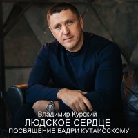 Владимир Курский - Людское Сердце (Посвящение Бадри Кутаисскому) слушать песню