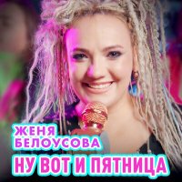 Женя Белоусова - Ну вот и пятница слушать песню