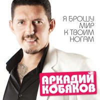 Аркадий Кобяков - Я брошу мир к твоим ногам слушать песню