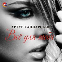 Артур Ханларский - Всё для тебя слушать песню