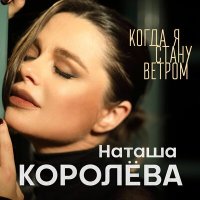 Наташа Королёва - Когда я стану ветром слушать песню