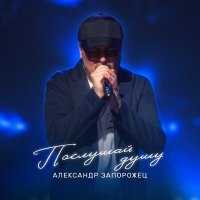 Александр Запорожец - Послушай душу слушать песню