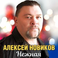 Алексей Новиков - Нежная слушать песню