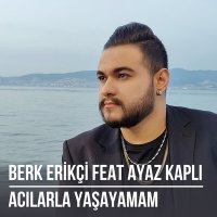 Berk Erikçi, Ayaz Kaplı - Acılarla Yaşayamam слушать песню