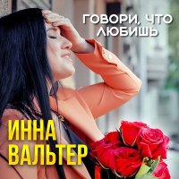 Инна Вальтер - Говори, что любишь! слушать песню