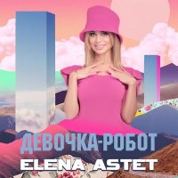 Elena Astet - Девочка-робот слушать песню