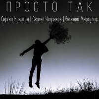 Сергей Никитин, Евгений Маргулис, Сергей «Чиж» Чиграков - Просто так слушать песню