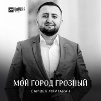 Самвел Мхитарян - Мой город Грозный слушать песню