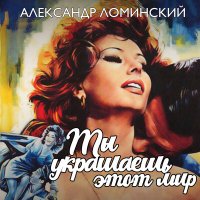 Александр Ломинский - Ты украшаешь этот мир слушать песню