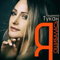 Людмила Тукан - Я ошибалась слушать песню