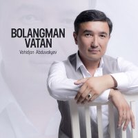 Vohidjon Abduvaliyev - Bolangman Vatan слушать песню