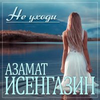 Азамат Исенгазин - Не уходи слушать песню