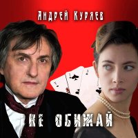 Андрей Куряев - Не обижай слушать песню