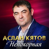 Аслан Кятов - Непокорная слушать песню