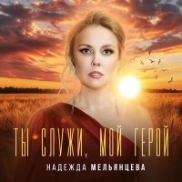 Надежда Мельянцева - Ты служи, мой герой слушать песню