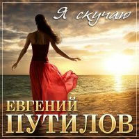 Евгений Путилов - Я скучаю слушать песню