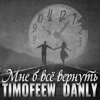 TIMOFEEW, Danly - Мне б все вернуть слушать песню